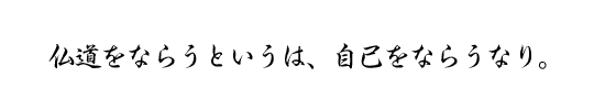 仏道をならうというは、自己をならうなり。