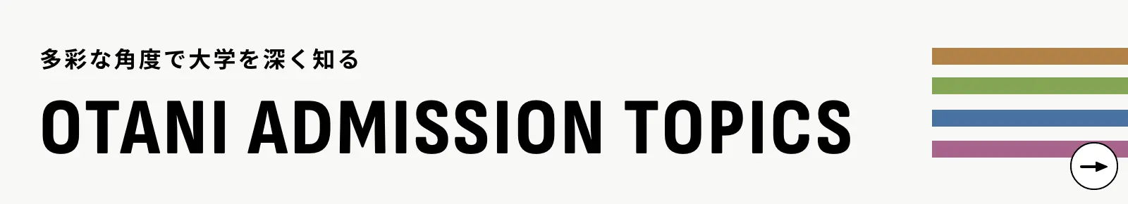 多彩な角度で大学を深く知る OTANI ADMISSION TOPICS