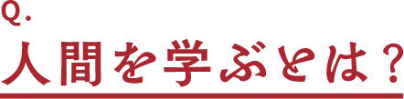 Q.人間を学ぶとは?