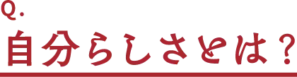 Q.自分らしさとは?