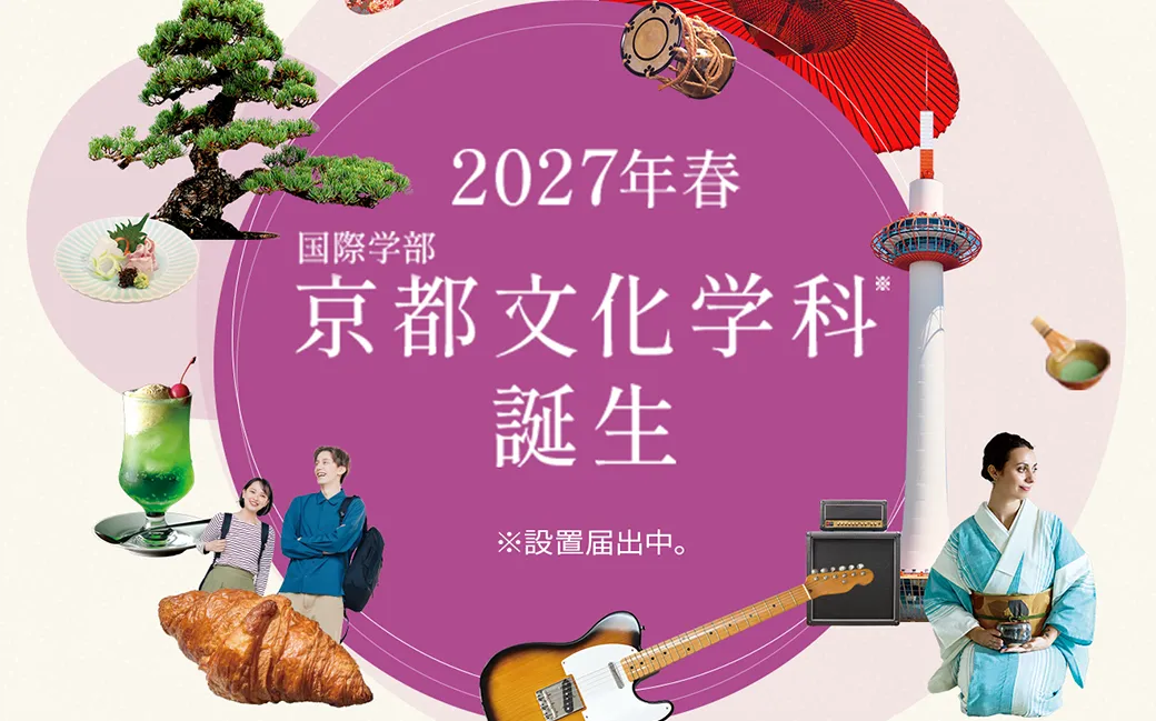 2027年春 国際学部 京都文化学科誕生 ※設置届出中。