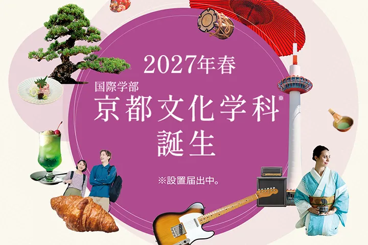 2027年春 国際学部 京都文化学科誕生 ※設置届出中。