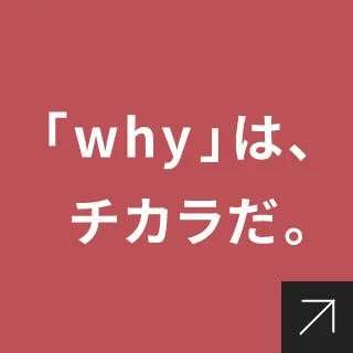 「why」は、チカラだ。