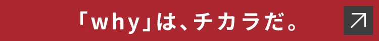 「why」は、チカラだ。