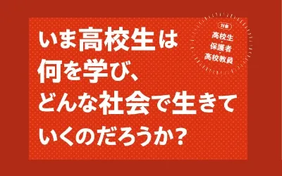 今高校生は何を学び、どんな社会で生きていくのだろうか？