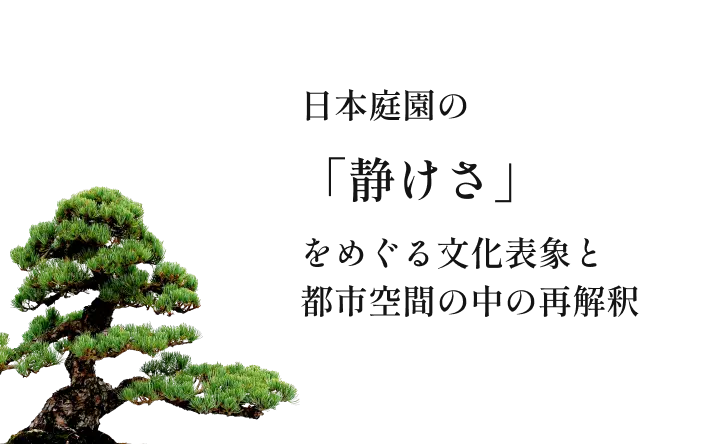 日本庭園の「静けさ」をめぐる文化表象と都市空間の中の再解釈