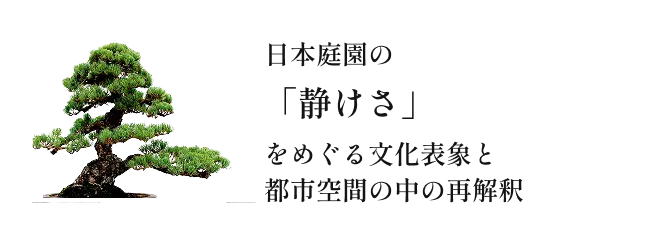 日本庭園の「静けさ」をめぐる文化表象と都市空間の中の再解釈