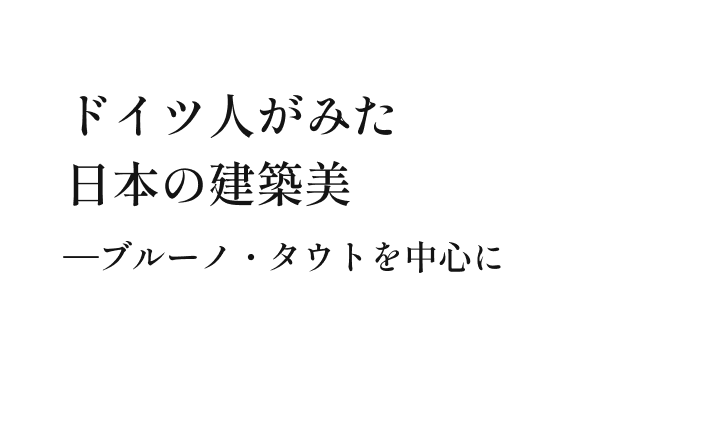 ドイツ人がみた日本の建築美—ブルーノ・タウトを中心に
