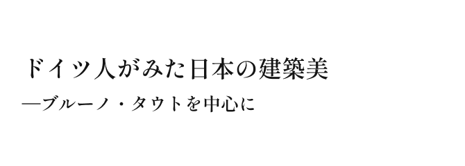 ドイツ人がみた日本の建築美—ブルーノ・タウトを中心に