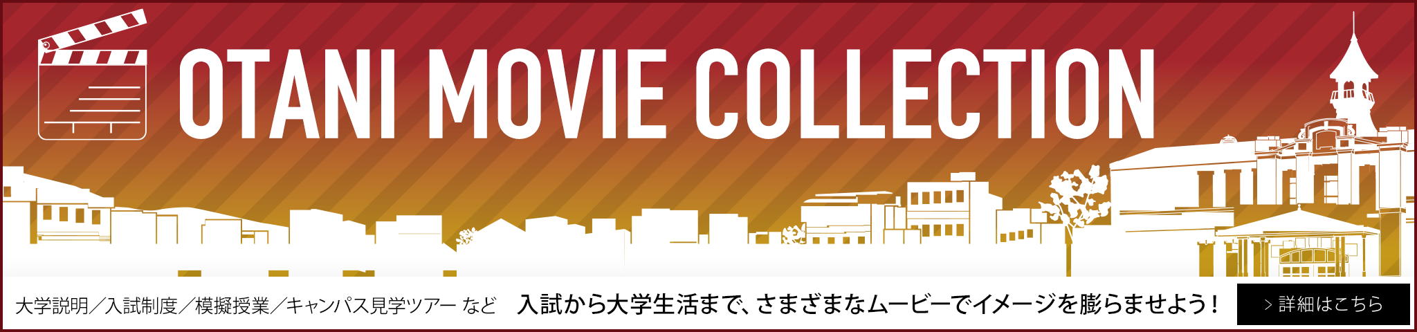 OTANI MOVIE COLLECTION：大学説明／入試制度／模擬授業／キャンパス見学ツアー など　入試から大学生活まで、さまざまなムービーでイメージを膨らませよう！