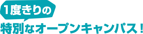 1度きりの特別なオープンキャンパス！