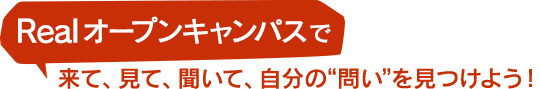 Real オープンキャンパスで、来て、見て、聞いて、自分の“問い”を見つけよう！