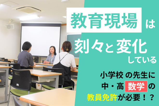教育現場は刻々と変化している。小学校の先生に中・高（数学）の教員免許が必要！？