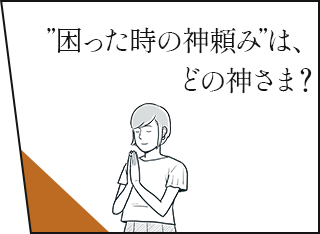 ”困った時の神頼み”は、どの神さま？