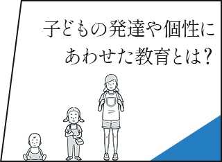 子どもの発達や個性にあわせた教育とは？