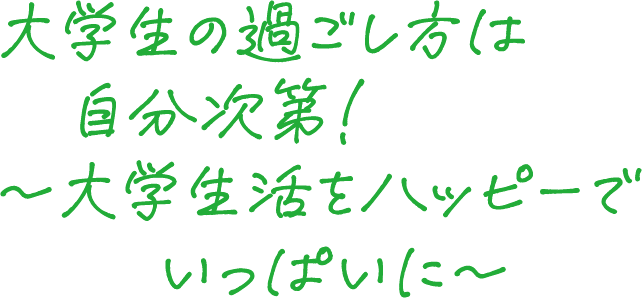 大学生の過ごし方は自分次第！～大学生活をハッピーでいっぱいに～