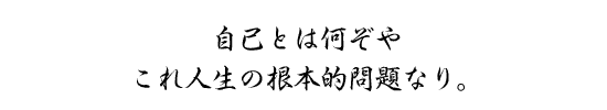 自己とは何ぞやこれ人生の根本的問題なり。