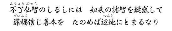 不了仏智のしるしには　如来の諸智を疑惑して　罪福信じ善本を　たのめば辺地にとまるなり