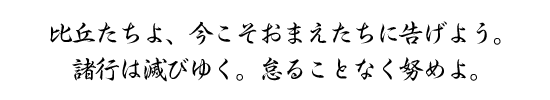 比丘たちよ、今こそおまえたちに告げよう。諸行は滅びゆく。怠ることなく努めよ。