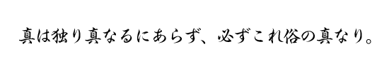 真は独り真なるにあらず、必ずこれ俗の真なり。