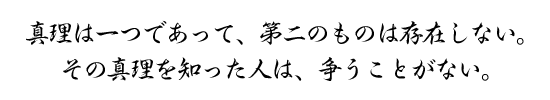 真理は一つであって、第二のものは存在しない。その真理を知った人は、争うことがない。