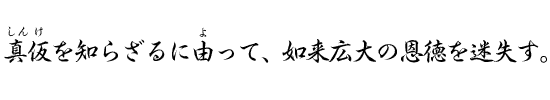 真仮を知らざるに由って、如来広大の恩徳を迷失す。