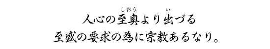 人心の至奥より出づる至盛の要求の為に宗教あるなり。