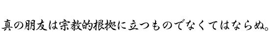 真の朋友は宗教的根拠に立つものでなくてはならぬ。