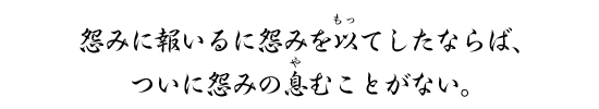 怨みに報いるに怨みを以てしたならば、ついに怨みの息むことがない。