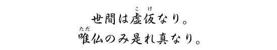 世間は虚仮なり。唯仏のみ是れ真なり。