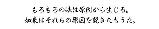 もろもろの法は原因から生じる。如来はそれらの原因を説きたもうた。