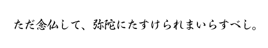 ただ念仏して、弥陀にたすけられまいらすべし。