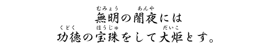 無明の闇夜には功徳の宝珠をして大炬とす。