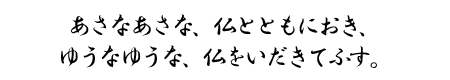 あさなあさな、仏とともにおき、ゆうなゆうな、仏をいだきてふす。