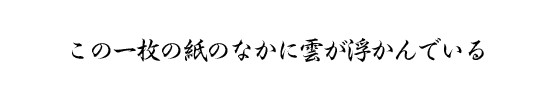 この一枚の紙のなかに雲が浮かんでいる