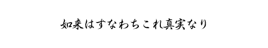 如来はすなわちこれ真実なり