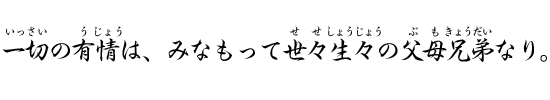 一切の有情は、みなもって世々生々の父母兄弟なり。