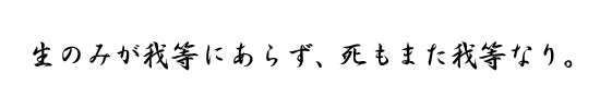 生のみが我等にあらず、死もまた我等なり。