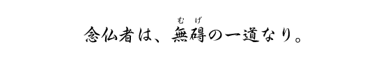 念仏者は、無碍の一道なり。