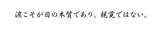 涙こそが目の本質であり、視覚ではない。