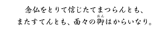 念仏をとりて信じたてまつらんとも、またすてんとも、面々の御はからいなり。