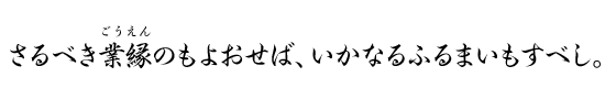 さるべき業縁のもよおせば、いかなるふるまいもすべし。