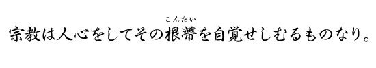 宗教は人心をしてその根蔕を自覚せしむるものなり。