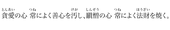 貪愛の心 常によく善心を汚し、瞋憎の心 常によく法財を焼く。