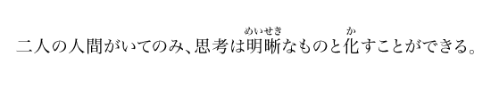 二人の人間がいてのみ、思考は明晰なものと化すことができる。