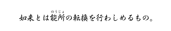 如来とは能所の転換を行わしめるもの。