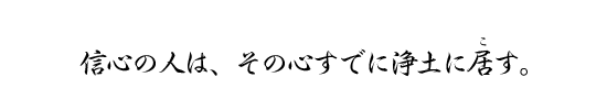 信心の人は、その心すでに浄土に居す。