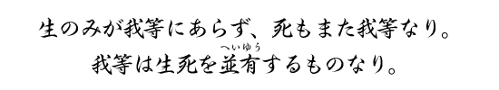 生のみが我等にあらず、死もまた我等なり。我等は生死を並有するものなり。