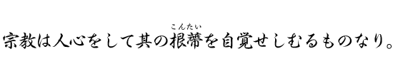 宗教は人心をして其の根蔕を自覚せしむるものなり。