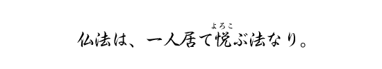 仏法は、一人居て悦ぶ法なり。